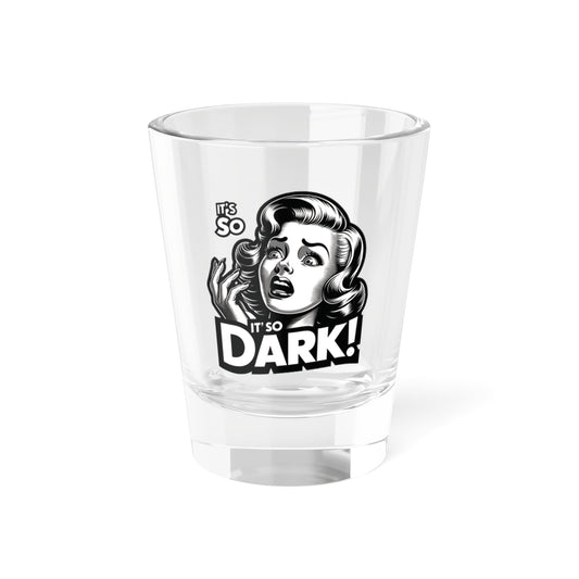 It's So Dark! Shot Glass, 1.5oz